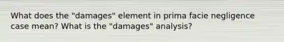 What does the "damages" element in prima facie negligence case mean? What is the "damages" analysis?