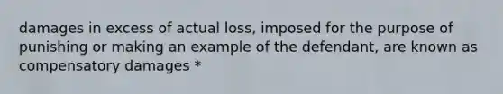 damages in excess of actual loss, imposed for the purpose of punishing or making an example of the defendant, are known as compensatory damages *