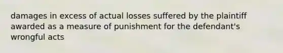 damages in excess of actual losses suffered by the plaintiff awarded as a measure of punishment for the defendant's wrongful acts