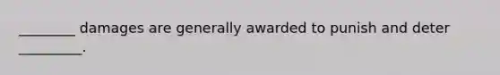 ________ damages are generally awarded to punish and deter _________.