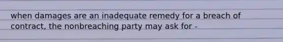 when damages are an inadequate remedy for a breach of contract, the nonbreaching party may ask for -