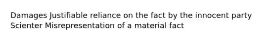 Damages Justifiable reliance on the fact by the innocent party Scienter Misrepresentation of a material fact