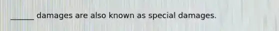 ______ damages are also known as special damages.