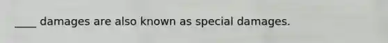 ____ damages are also known as special damages.
