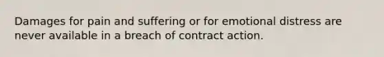 Damages for pain and suffering or for emotional distress are never available in a breach of contract action.