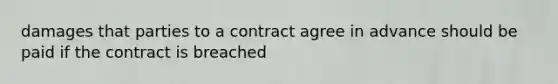 damages that parties to a contract agree in advance should be paid if the contract is breached