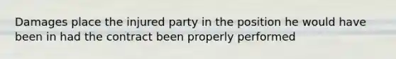 Damages place the injured party in the position he would have been in had the contract been properly performed