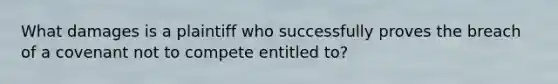 What damages is a plaintiff who successfully proves the breach of a covenant not to compete entitled to?