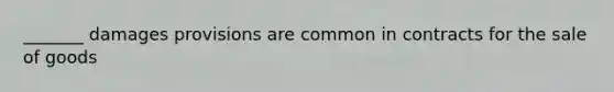 _______ damages provisions are common in contracts for the sale of goods