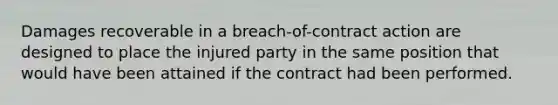 Damages recoverable in a breach-of-contract action are designed to place the injured party in the same position that would have been attained if the contract had been performed.