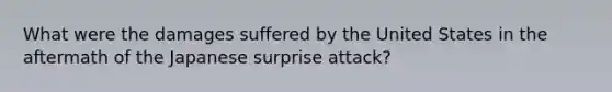 What were the damages suffered by the United States in the aftermath of the Japanese surprise attack?