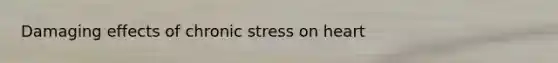 Damaging effects of chronic stress on heart