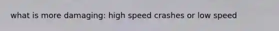 what is more damaging: high speed crashes or low speed