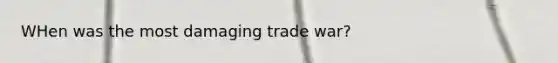 WHen was the most damaging trade war?