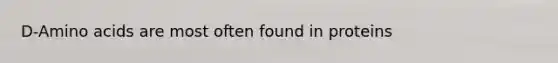 D-Amino acids are most often found in proteins