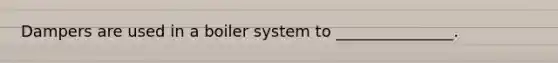 Dampers are used in a boiler system to _______________.