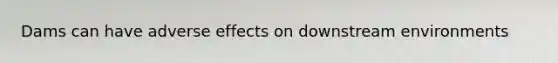 Dams can have adverse effects on downstream environments