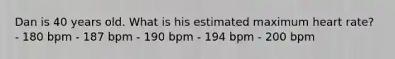 Dan is 40 years old. What is his estimated maximum heart rate? - 180 bpm - 187 bpm - 190 bpm - 194 bpm - 200 bpm