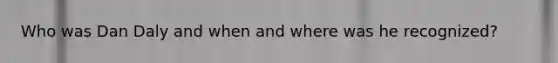 Who was Dan Daly and when and where was he recognized?