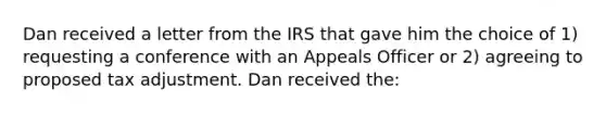 Dan received a letter from the IRS that gave him the choice of 1) requesting a conference with an Appeals Officer or 2) agreeing to proposed tax adjustment. Dan received the: