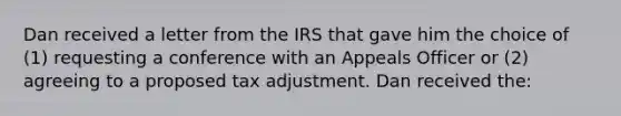 Dan received a letter from the IRS that gave him the choice of (1) requesting a conference with an Appeals Officer or (2) agreeing to a proposed tax adjustment. Dan received the: