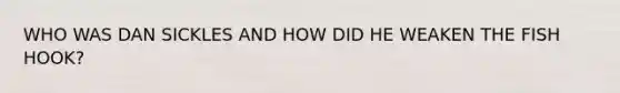 WHO WAS DAN SICKLES AND HOW DID HE WEAKEN THE FISH HOOK?