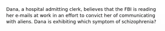 Dana, a hospital admitting clerk, believes that the FBI is reading her e-mails at work in an effort to convict her of communicating with aliens. Dana is exhibiting which symptom of schizophrenia?