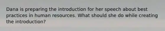 Dana is preparing the introduction for her speech about best practices in human resources. What should she do while creating the introduction?