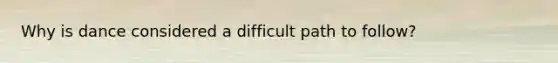 Why is dance considered a difficult path to follow?
