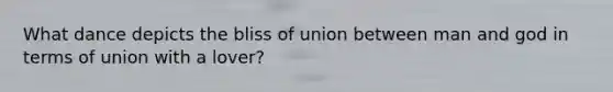 What dance depicts the bliss of union between man and god in terms of union with a lover?