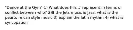 "Dance at the Gym" 1) What does this # represent in terms of conflict between who? 2)If the Jets music is Jazz, what is the peurto reican style music 3) explain the latin rhythm 4) what is syncopation