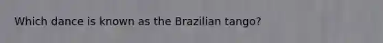 Which dance is known as the Brazilian tango?