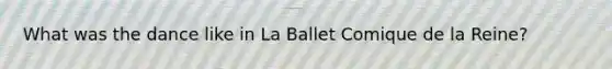 What was the dance like in La Ballet Comique de la Reine?