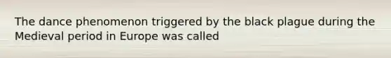 The dance phenomenon triggered by the black plague during the Medieval period in Europe was called
