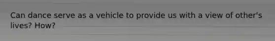 Can dance serve as a vehicle to provide us with a view of other's lives? How?