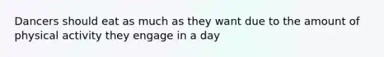 Dancers should eat as much as they want due to the amount of physical activity they engage in a day