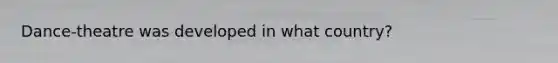 Dance-theatre was developed in what country?
