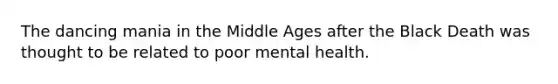 The dancing mania in the Middle Ages after the Black Death was thought to be related to poor mental health.