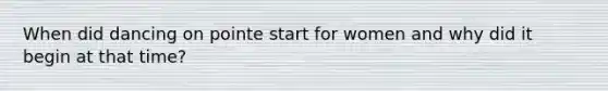 When did dancing on pointe start for women and why did it begin at that time?