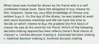 When Dane was invited for dinner by his friend who is a self-confessed cheese lover, Dane felt obligated to buy cheese for him. However, Dane has very little knowledge of cheese and seldom buys it. On the day of the dinner, he was stalled at work with some business meetings and did not have the time to decide on which cheese to buy. He grabbed the first block of cheese he saw at the store for his friend. Which of the following decision-making approaches best reflects Dane's final choice of cheese? a. Limited decision making b. Extended decision making c. Habitual decision making d. Involved decision making