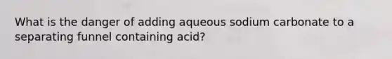 What is the danger of adding aqueous sodium carbonate to a separating funnel containing acid?