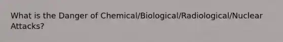 What is the Danger of Chemical/Biological/Radiological/Nuclear Attacks?