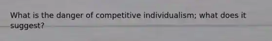 What is the danger of competitive individualism; what does it suggest?