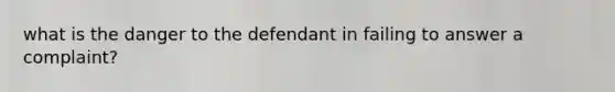 what is the danger to the defendant in failing to answer a complaint?