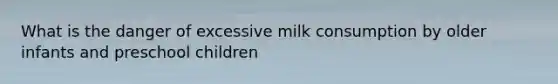 What is the danger of excessive milk consumption by older infants and preschool children