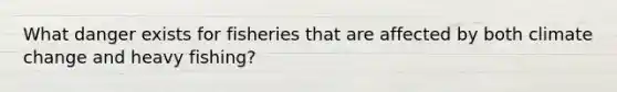 What danger exists for fisheries that are affected by both climate change and heavy fishing?