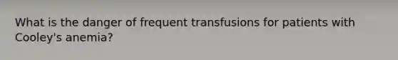 What is the danger of frequent transfusions for patients with Cooley's anemia?