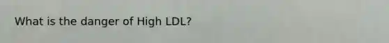 What is the danger of High LDL?