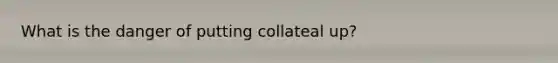 What is the danger of putting collateal up?