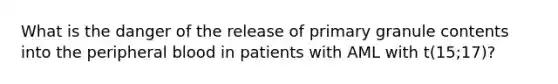 What is the danger of the release of primary granule contents into the peripheral blood in patients with AML with t(15;17)?